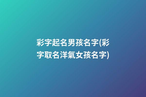 彩字起名男孩名字(彩字取名洋氣女孩名字)