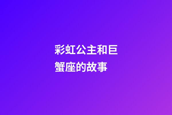 彩虹公主和巨蟹座的故事-第1張-星座運(yùn)勢(shì)-玄機(jī)派
