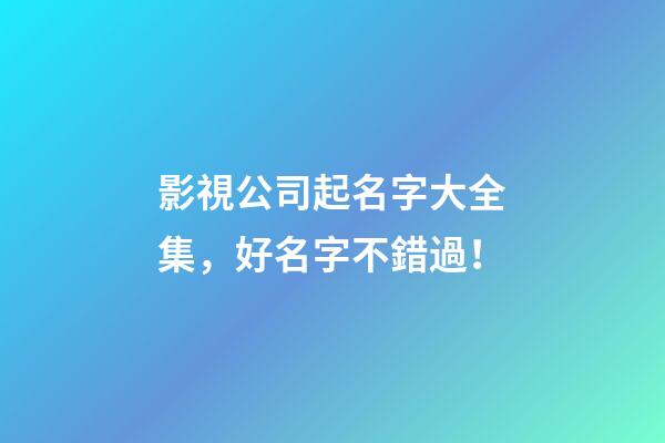 影視公司起名字大全集，好名字不錯過！