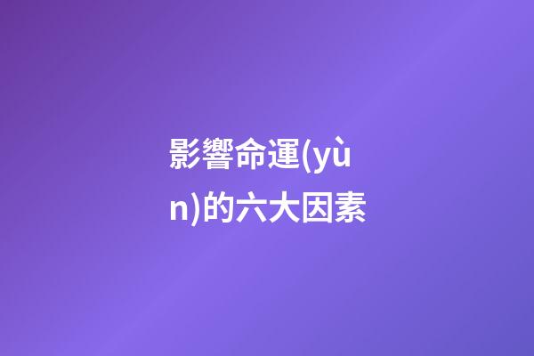 影響命運(yùn)的六大因素