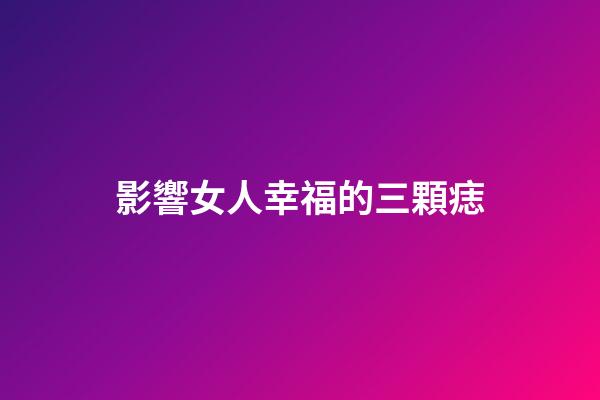 影響女人幸福的三顆痣