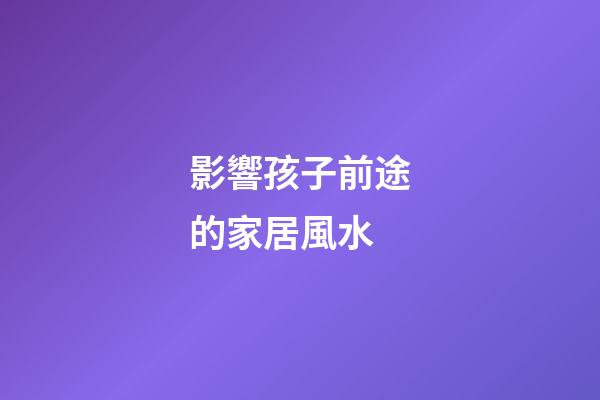 影響孩子前途的家居風水