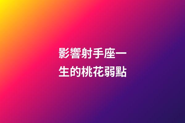 影響射手座一生的桃花弱點-第1張-星座運勢-玄機派