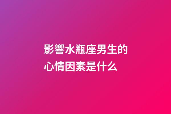 影響水瓶座男生的心情因素是什么-第1張-星座運勢-玄機派