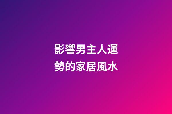 影響男主人運勢的家居風水