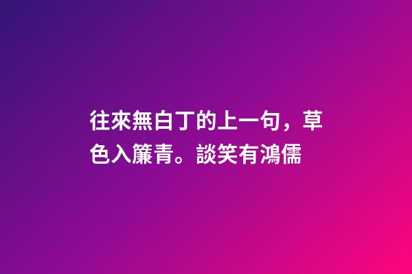 往來無白丁的上一句，草色入簾青。談笑有鴻儒-第1張-觀點-玄機派