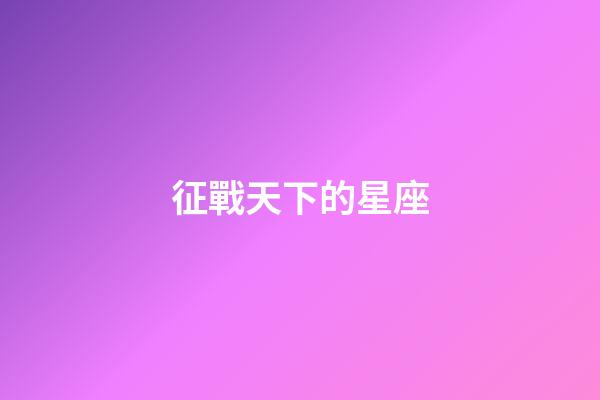 征戰天下的星座-第1張-星座運勢-玄機派
