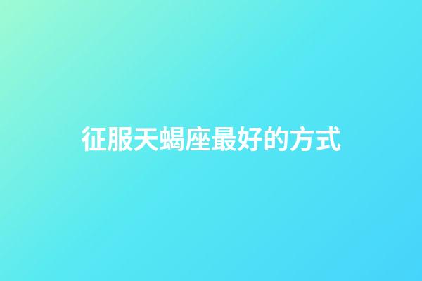 征服天蝎座最好的方式