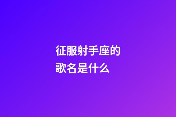征服射手座的歌名是什么-第1張-星座運勢-玄機派