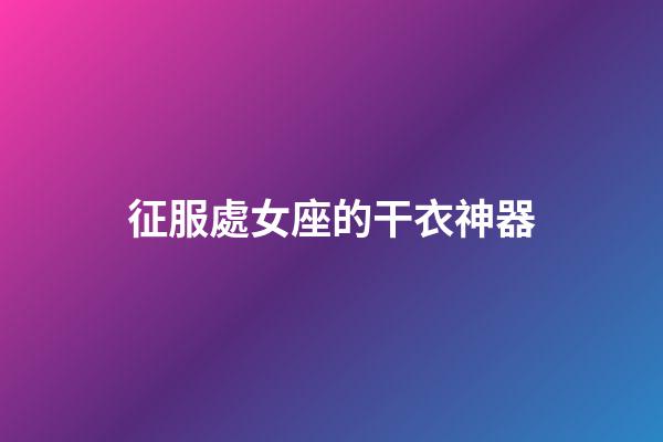 征服處女座的干衣神器-第1張-星座運勢-玄機派