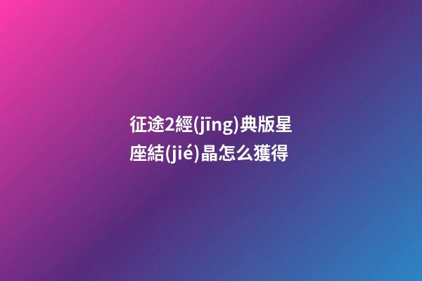 征途2經(jīng)典版星座結(jié)晶怎么獲得