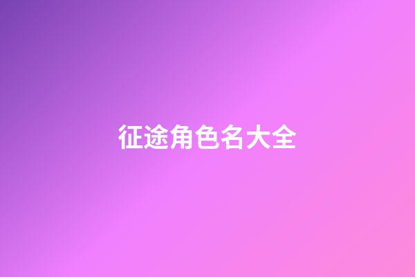征途角色名大全-第1張-公司起名-玄機派