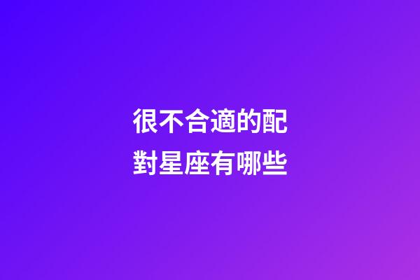 很不合適的配對星座有哪些-第1張-星座運勢-玄機派