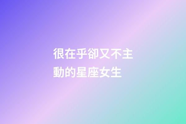 很在乎卻又不主動的星座女生