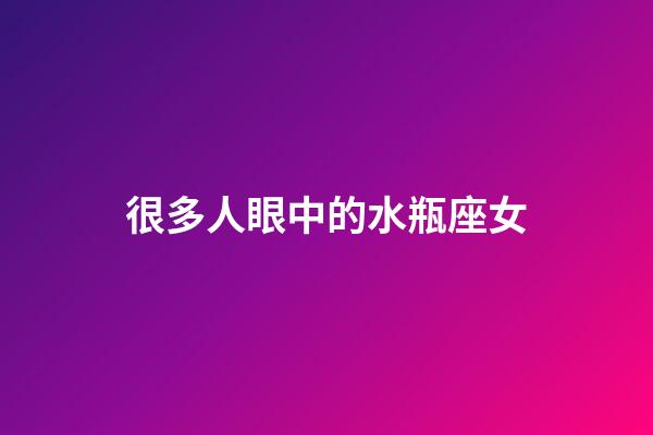 很多人眼中的水瓶座女-第1張-星座運勢-玄機派