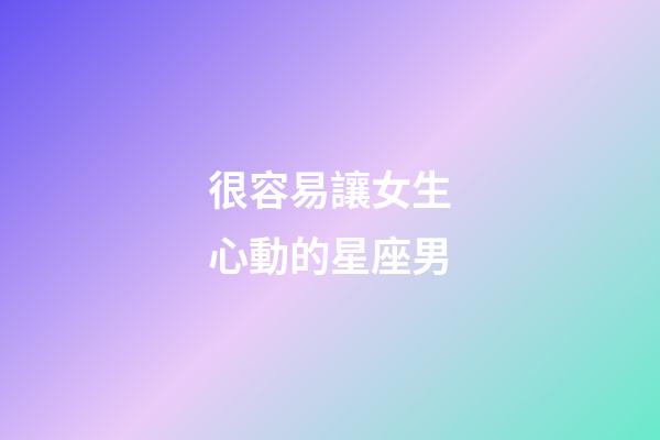 很容易讓女生心動的星座男-第1張-星座運勢-玄機派
