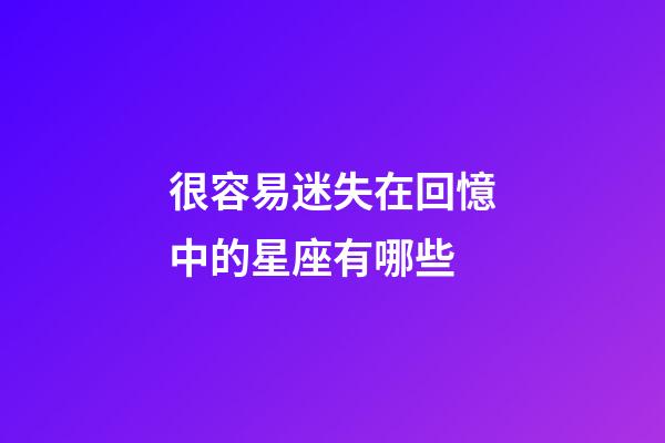 很容易迷失在回憶中的星座有哪些-第1張-星座運勢-玄機派