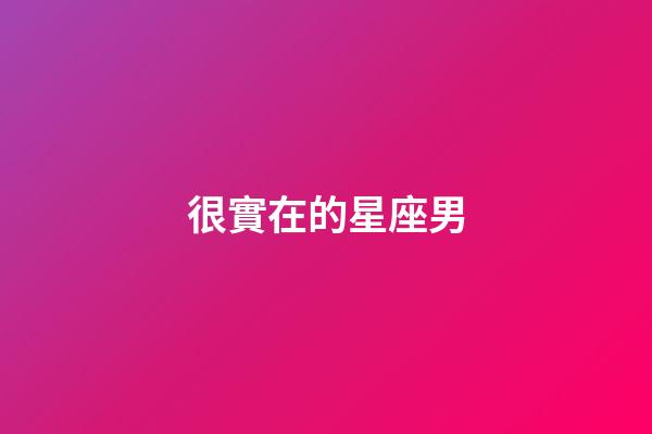 很實在的星座男-第1張-星座運勢-玄機派