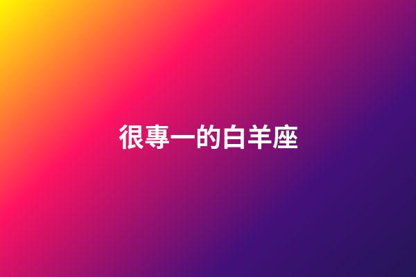 很專一的白羊座-第1張-星座運勢-玄機派