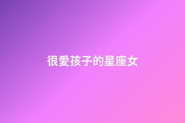 很愛孩子的星座女