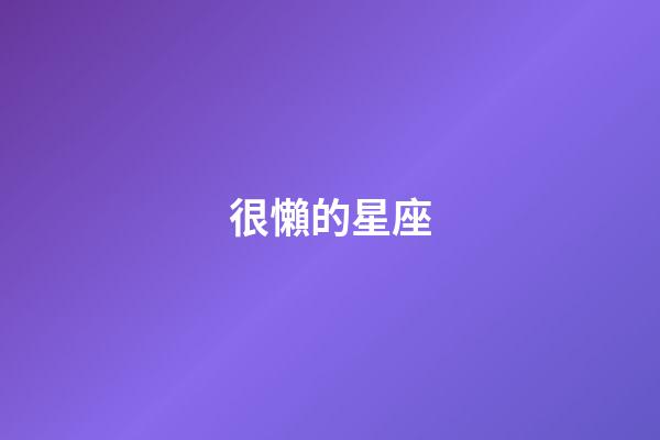 很懶的星座-第1張-星座運(yùn)勢-玄機(jī)派