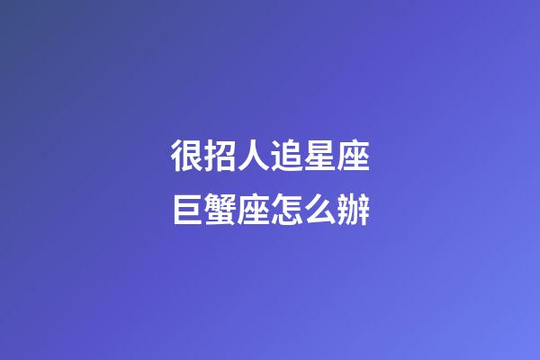 很招人追星座巨蟹座怎么辦-第1張-星座運勢-玄機派