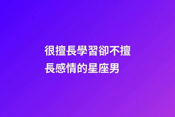 很擅長學習卻不擅長感情的星座男-第1張-星座運勢-玄機派