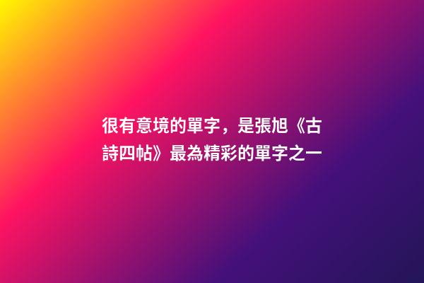 很有意境的單字，是張旭《古詩四帖》最為精彩的單字之一