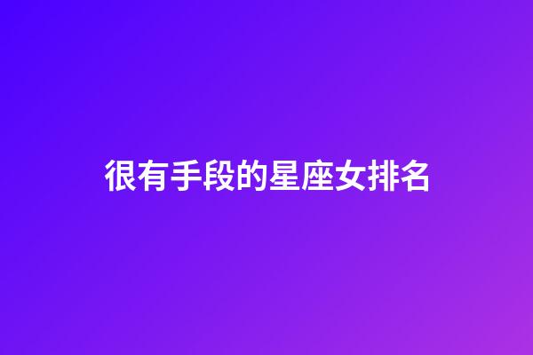 很有手段的星座女排名-第1張-星座運勢-玄機派
