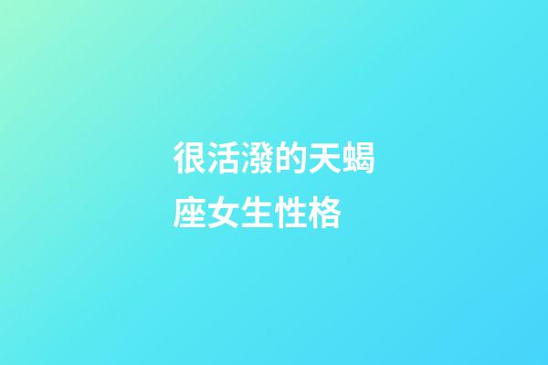 很活潑的天蝎座女生性格-第1張-星座運勢-玄機派