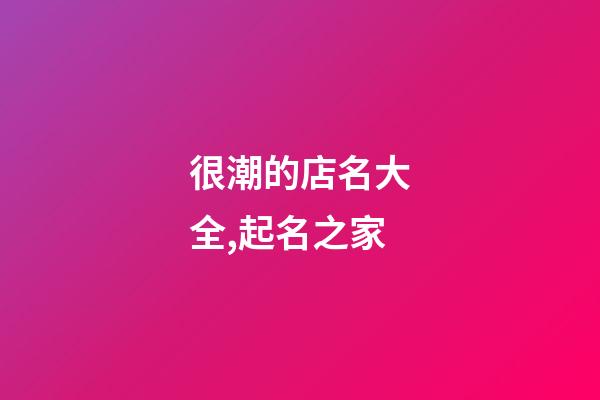 很潮的店名大全,起名之家-第1張-店鋪起名-玄機(jī)派