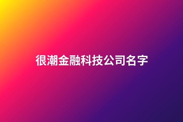 很潮金融科技公司名字-第1張-公司起名-玄機派
