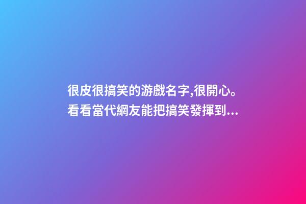 很皮很搞笑的游戲名字,很開心。看看當代網友能把搞笑發揮到何種程度-第1張-觀點-玄機派
