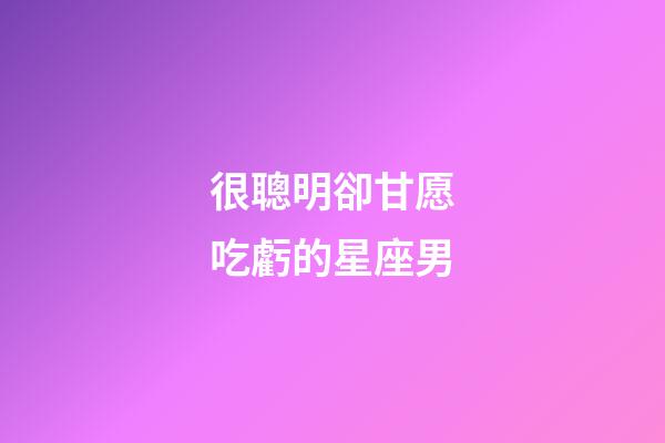 很聰明卻甘愿吃虧的星座男-第1張-星座運勢-玄機派
