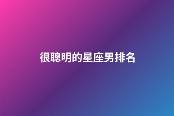 很聰明的星座男排名-第1張-星座運勢-玄機派