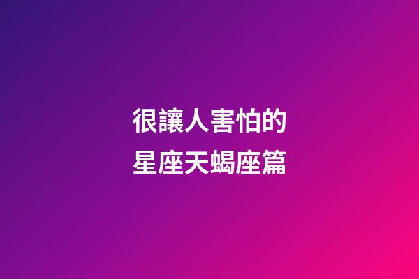 很讓人害怕的星座天蝎座篇-第1張-星座運勢-玄機派