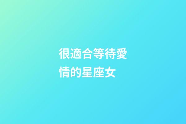 很適合等待愛情的星座女-第1張-星座運(yùn)勢(shì)-玄機(jī)派