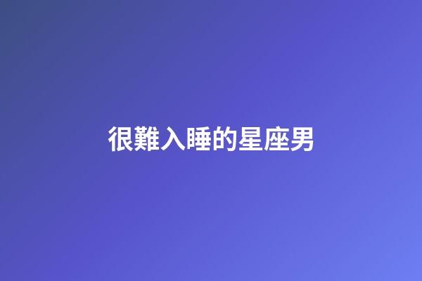 很難入睡的星座男-第1張-星座運勢-玄機派