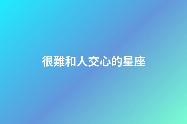 很難和人交心的星座-第1張-星座運勢-玄機派