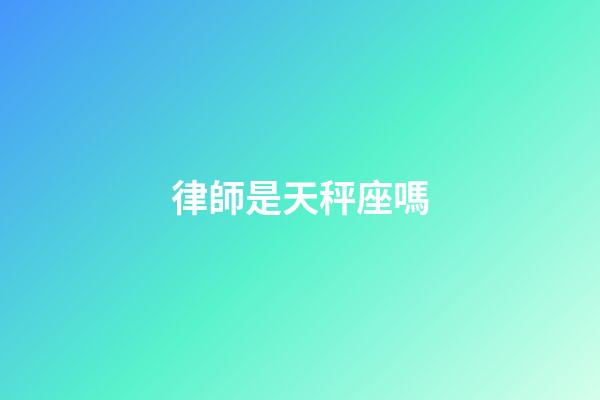律師是天秤座嗎-第1張-星座運勢-玄機派