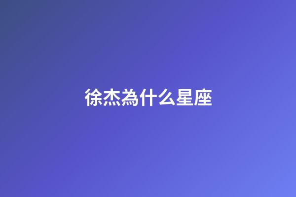 徐杰為什么星座-第1張-星座運(yùn)勢(shì)-玄機(jī)派