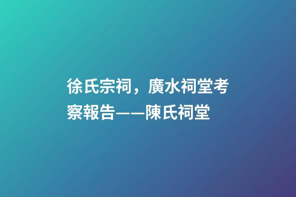 徐氏宗祠，廣水祠堂考察報告(十六)——陳氏祠堂-第1張-觀點-玄機派