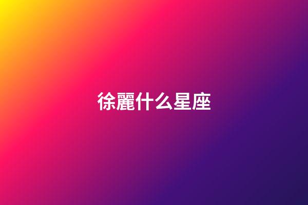 徐麗什么星座-第1張-星座運勢-玄機派