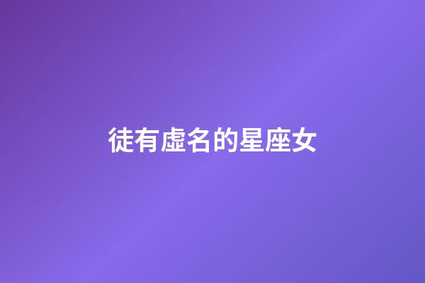 徒有虛名的星座女-第1張-星座運勢-玄機派