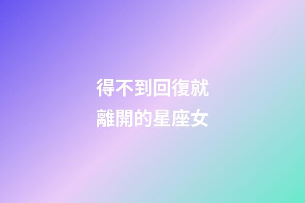 得不到回復就離開的星座女-第1張-星座運勢-玄機派