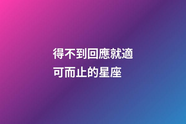 得不到回應就適可而止的星座-第1張-星座運勢-玄機派