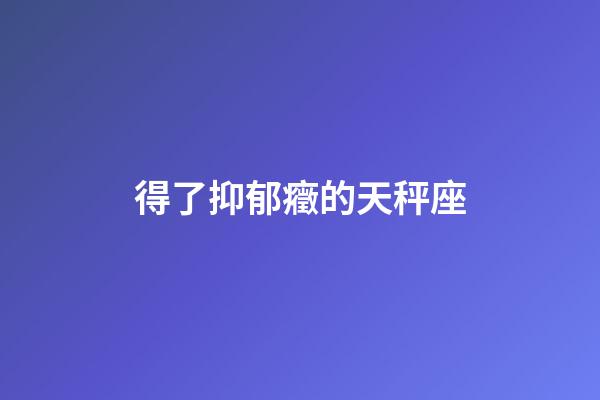 得了抑郁癥的天秤座