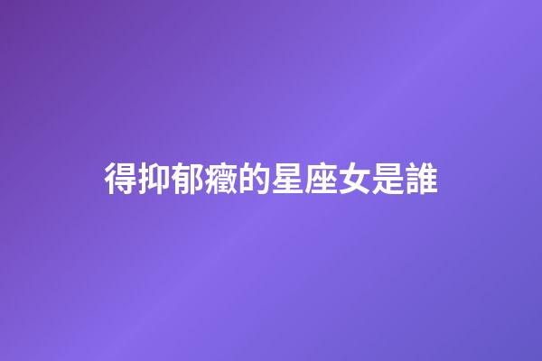 得抑郁癥的星座女是誰