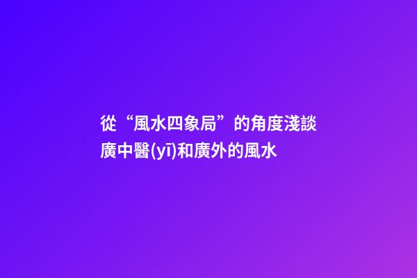 從“風水四象局”的角度淺談廣中醫(yī)和廣外的風水