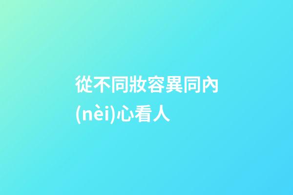 從不同妝容異同內(nèi)心看人